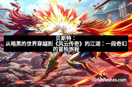 贝斯特：从暗黑的世界穿越到《风云传奇》的江湖：一段奇幻的冒险旅程